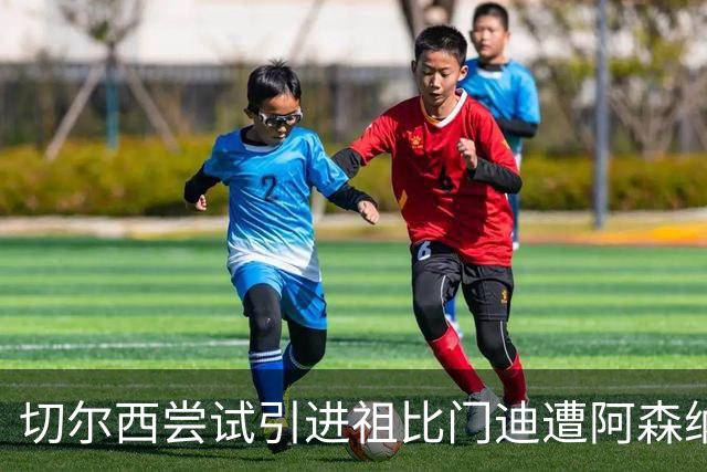 切尔西尝试引进祖比门迪遭阿森纳拒绝，补强中场面临挑战