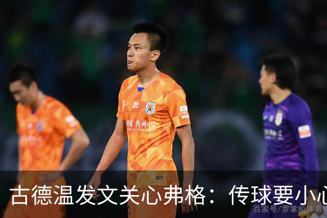 古德温发文关心弗格：传球要小心，别忘了我们的友情