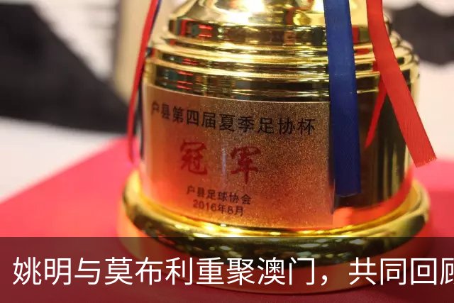 姚明与莫布利重聚澳门，共同回顾火箭辉煌岁月
