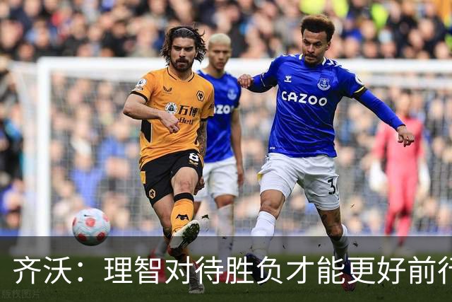 齐沃：理智对待胜负才能更好前行
